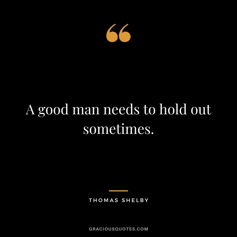 A good man needs to hold out sometimes.