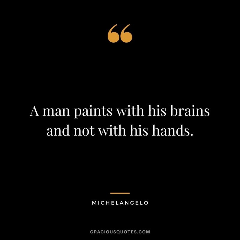 A man paints with his brains and not with his hands.