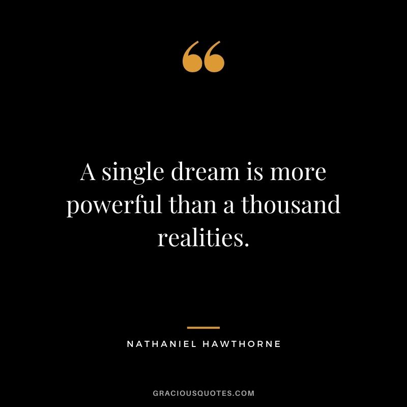 A single dream is more powerful than a thousand realities.