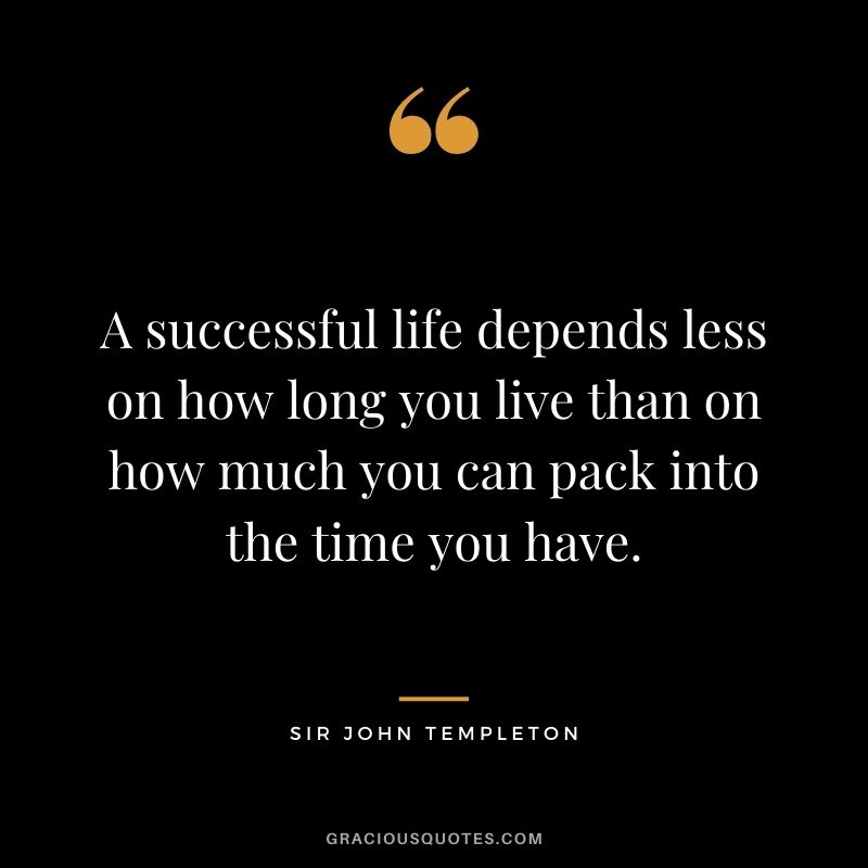 A successful life depends less on how long you live than on how much you can pack into the time you have.