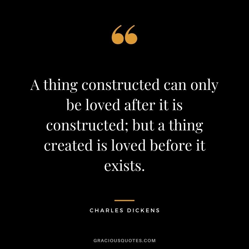 A thing constructed can only be loved after it is constructed; but a thing created is loved before it exists.