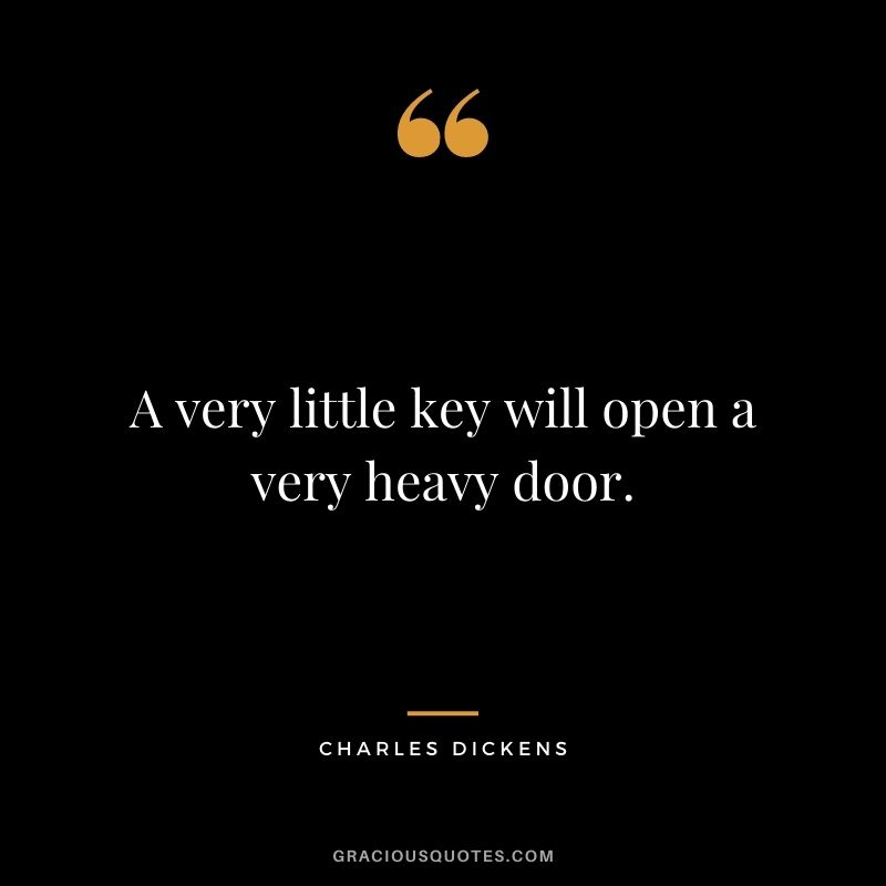 A very little key will open a very heavy door.