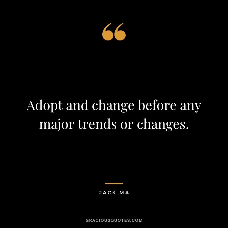 Adopt and change before any major trends or changes.