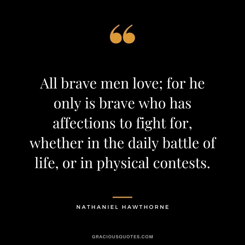 All brave men love; for he only is brave who has affections to fight for, whether in the daily battle of life, or in physical contests.