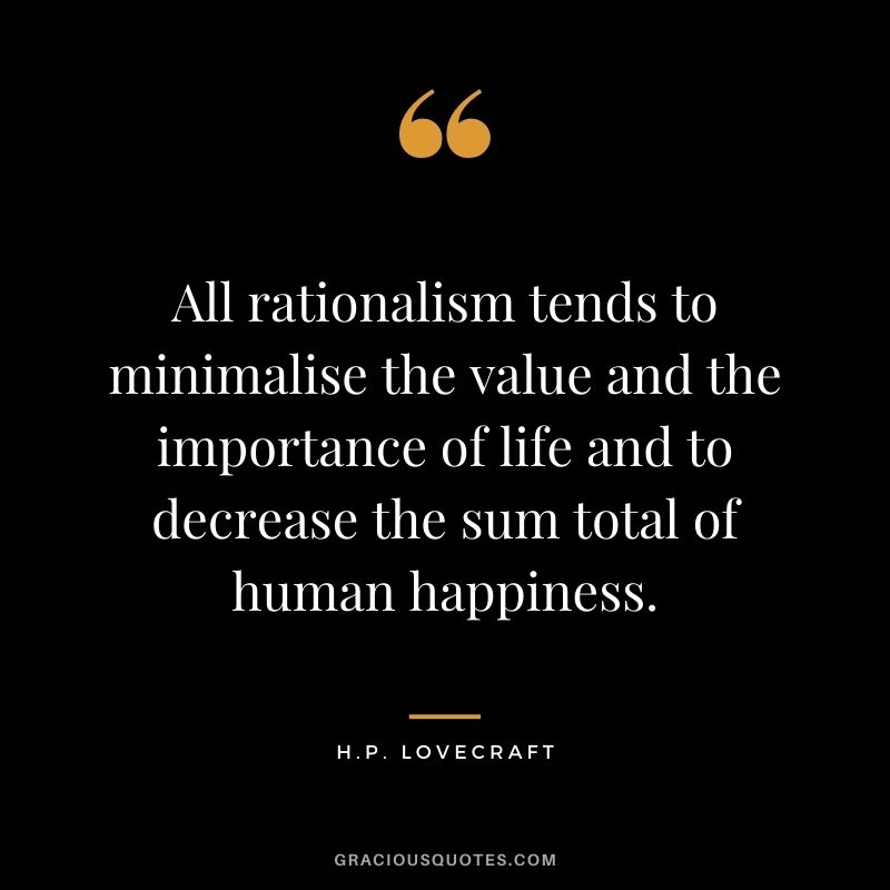 All rationalism tends to minimalise the value and the importance of life and to decrease the sum total of human happiness.