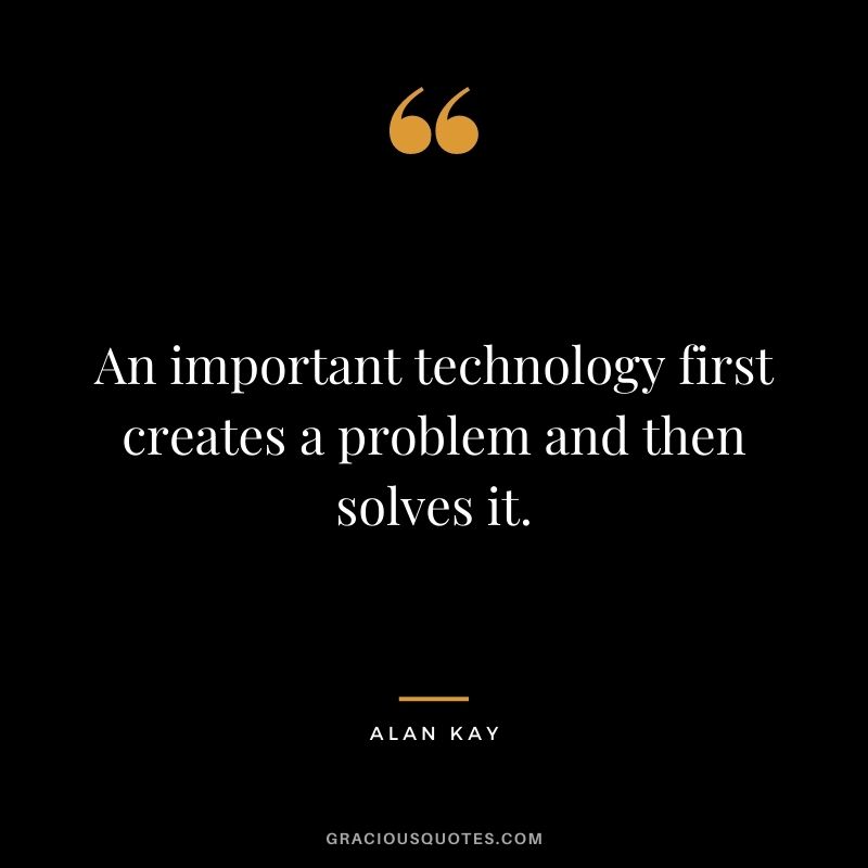 An important technology first creates a problem and then solves it.