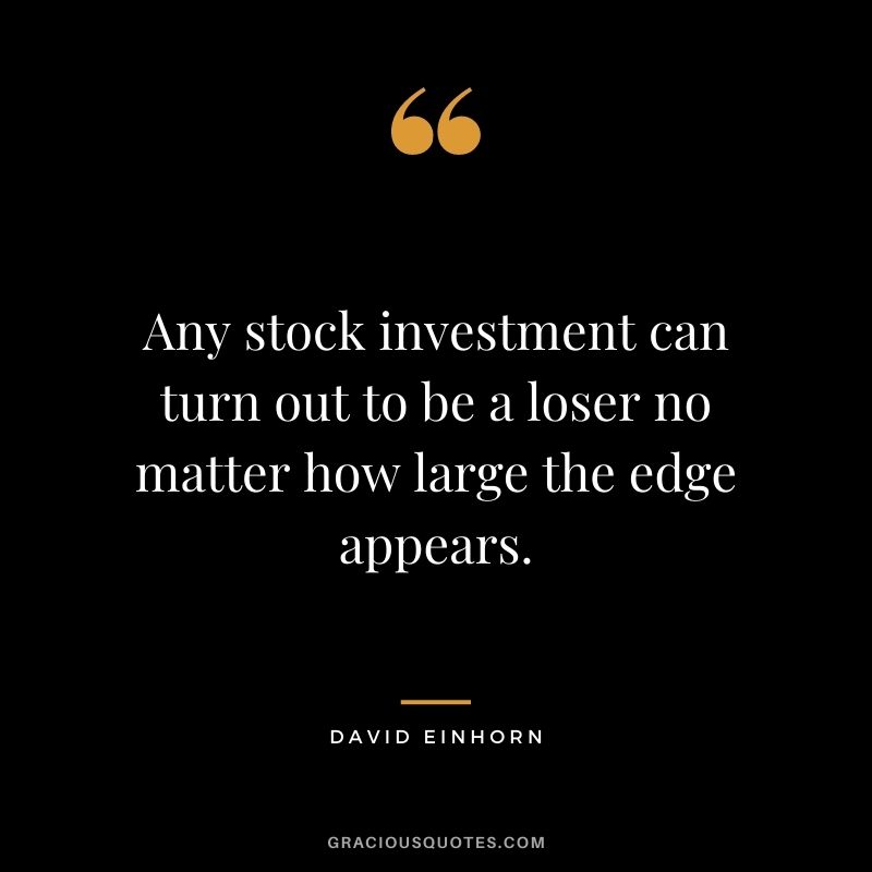 Any stock investment can turn out to be a loser no matter how large the edge appears.