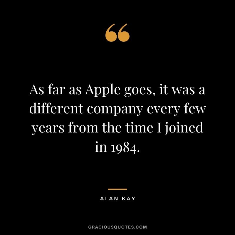 As far as Apple goes, it was a different company every few years from the time I joined in 1984.
