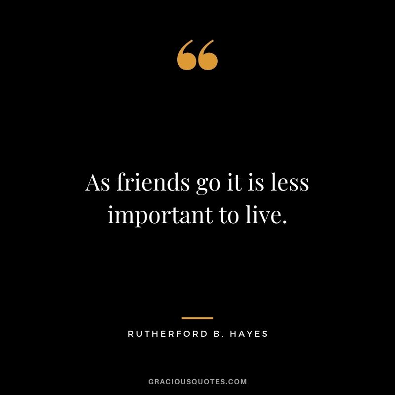 As friends go it is less important to live.