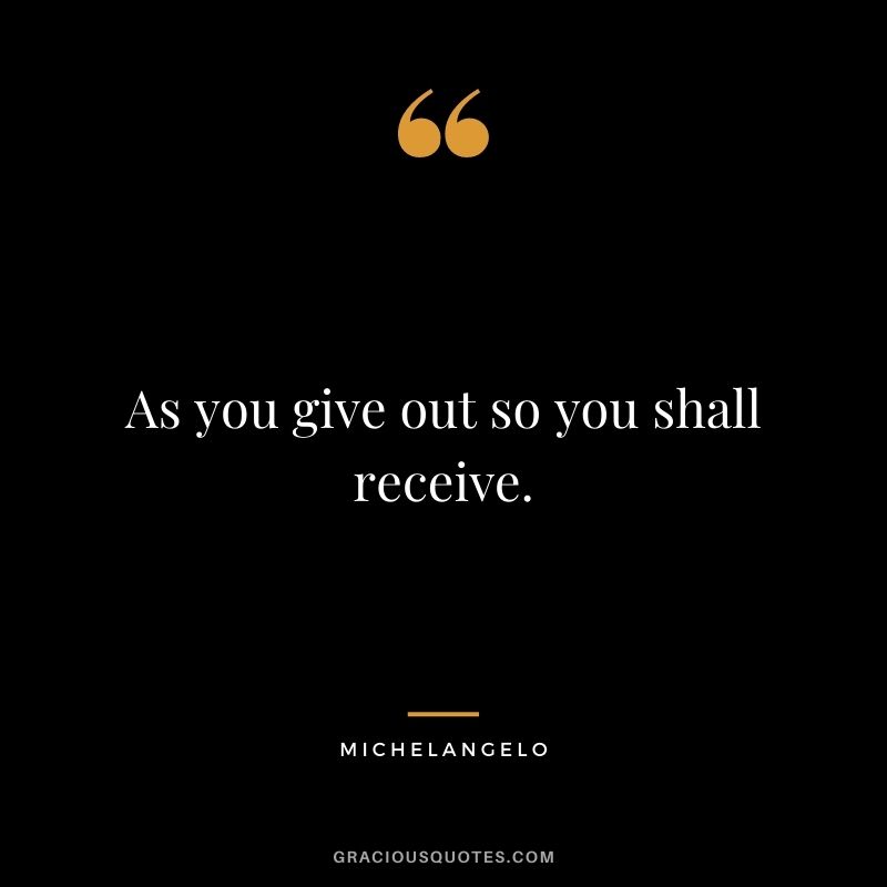 As you give out so you shall receive.