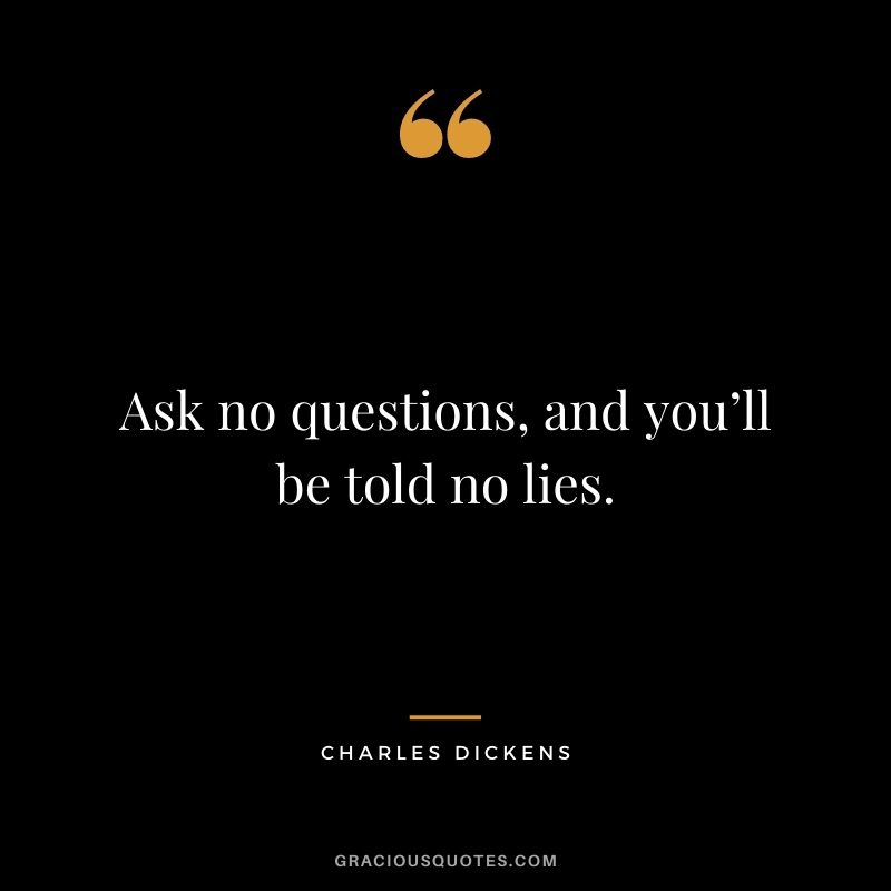 Ask no questions, and you’ll be told no lies.