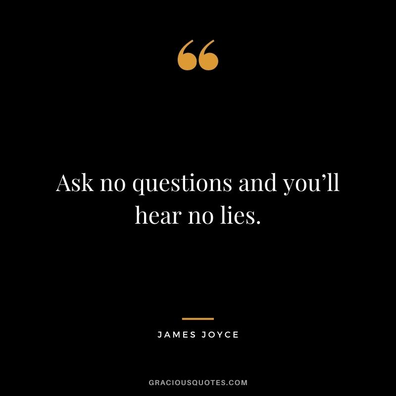 Ask no questions and you’ll hear no lies.