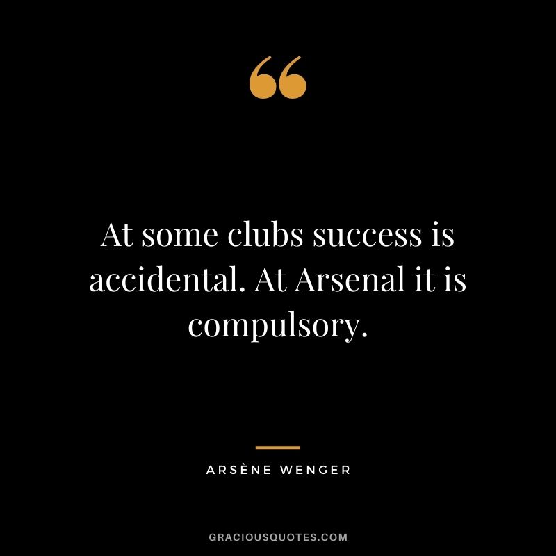 At some clubs success is accidental. At Arsenal it is compulsory.