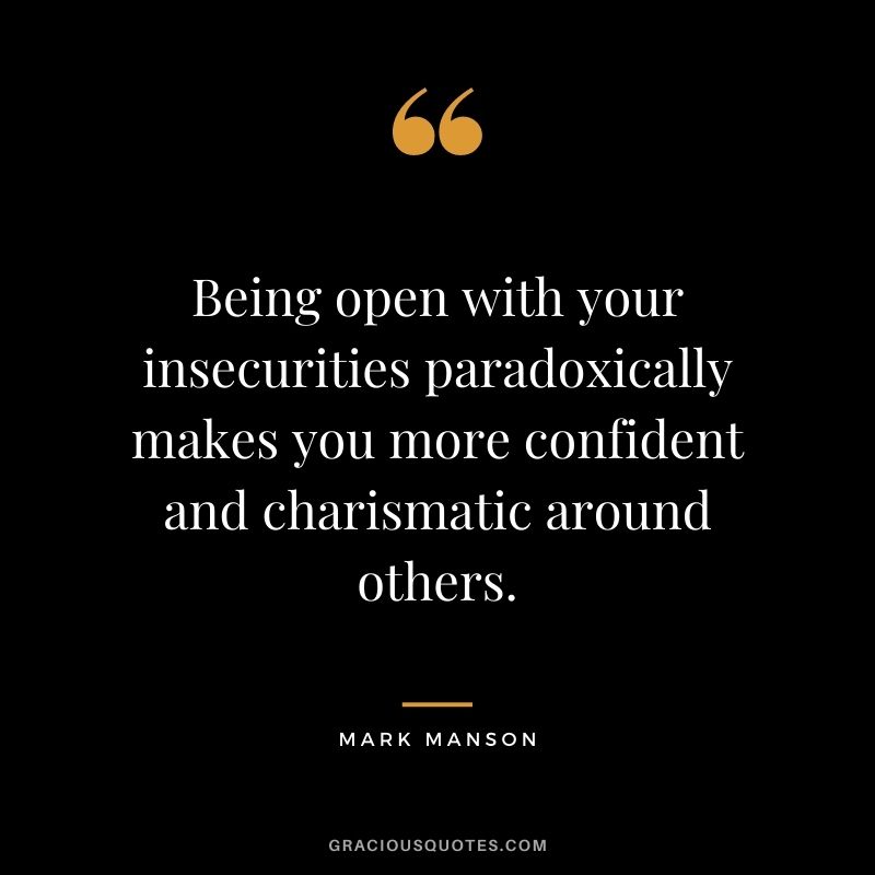 Being open with your insecurities paradoxically makes you more confident and charismatic around others.