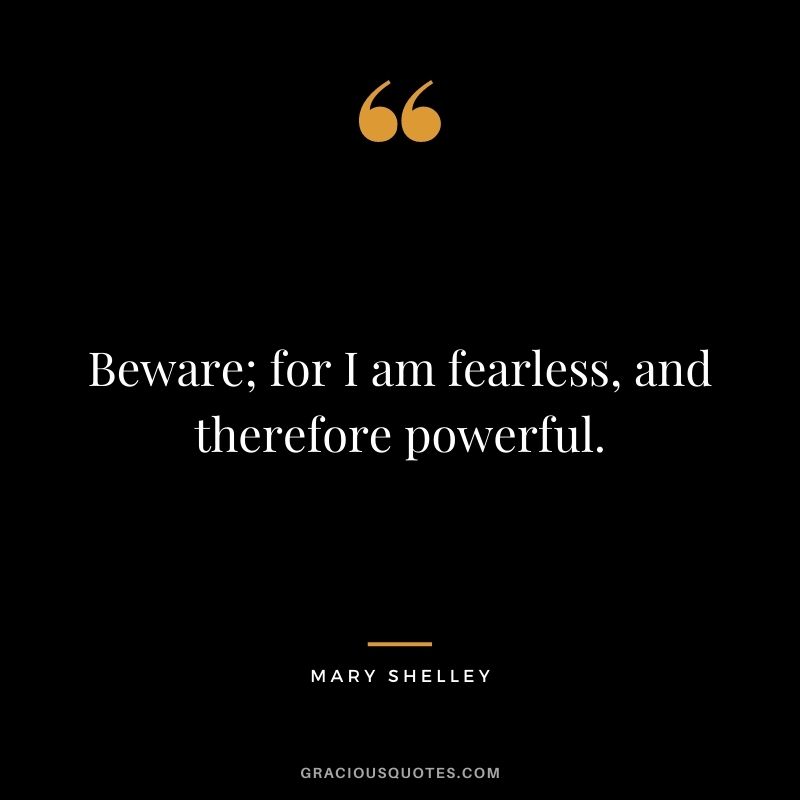 Beware; for I am fearless, and therefore powerful.