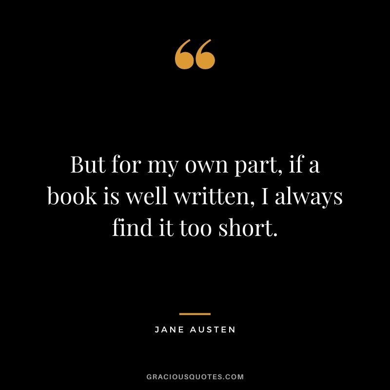 But for my own part, if a book is well written, I always find it too short.