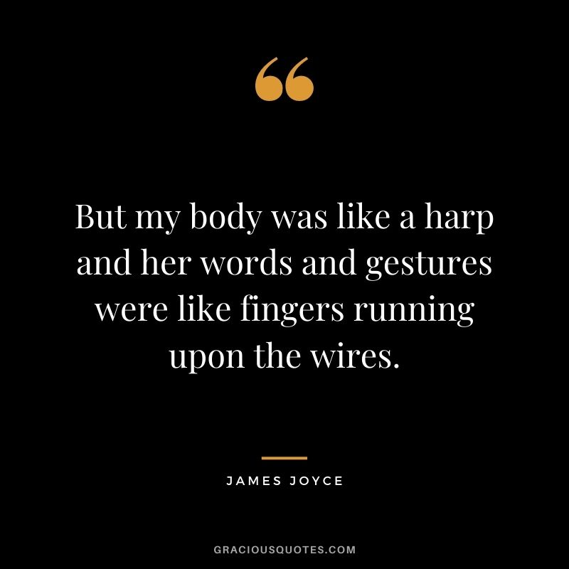 But my body was like a harp and her words and gestures were like fingers running upon the wires.