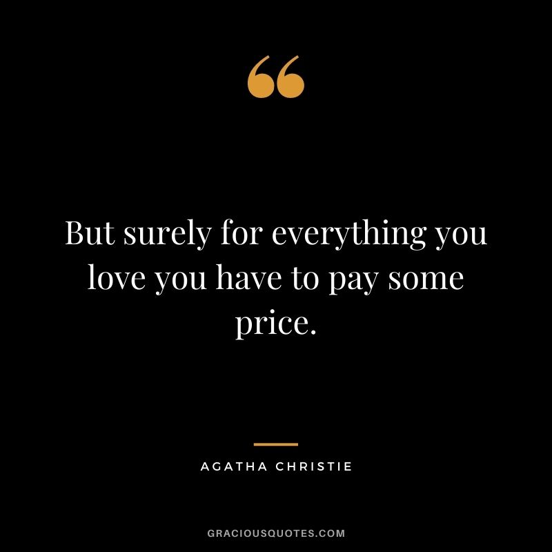 But surely for everything you love you have to pay some price.