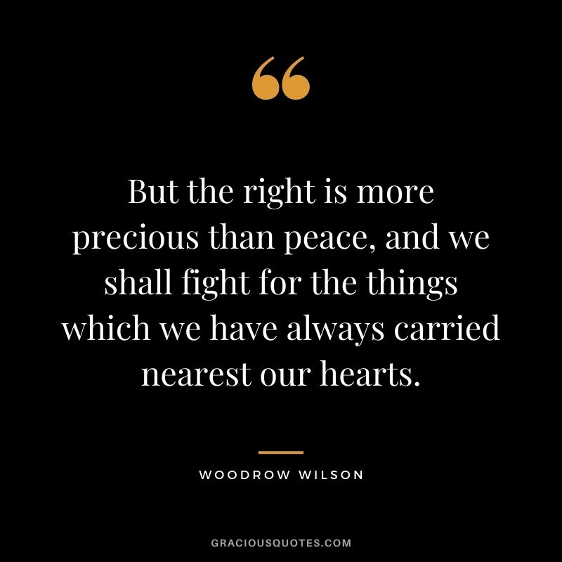 But the right is more precious than peace, and we shall fight for the things which we have always carried nearest our hearts.