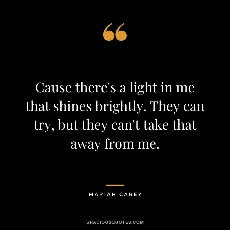 Cause there's a light in me that shines brightly. They can try, but they can't take that away from me.