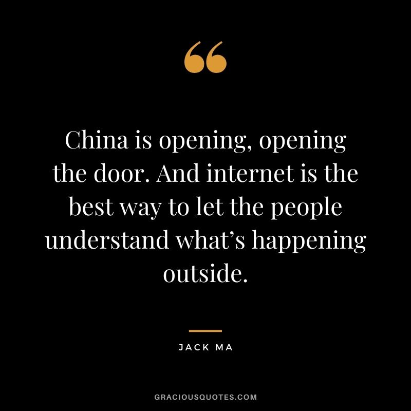 China is opening, opening the door. And internet is the best way to let the people understand what’s happening outside.