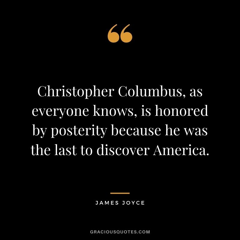 Christopher Columbus, as everyone knows, is honored by posterity because he was the last to discover America.