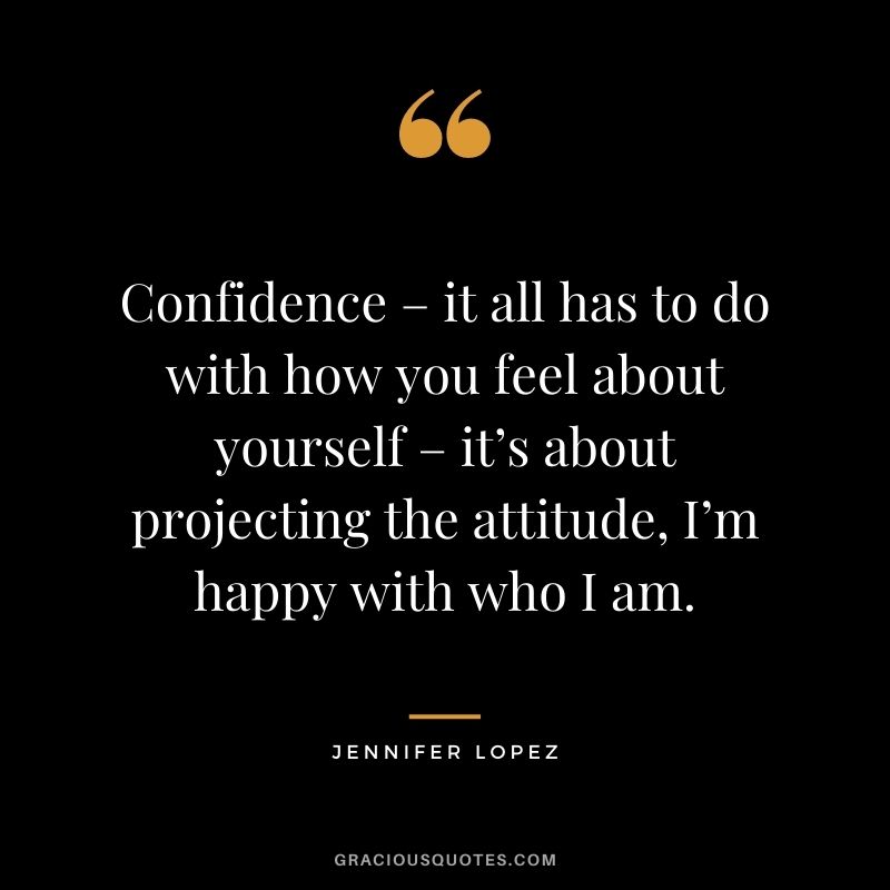 Confidence – it all has to do with how you feel about yourself – it’s about projecting the attitude, I’m happy with who I am.
