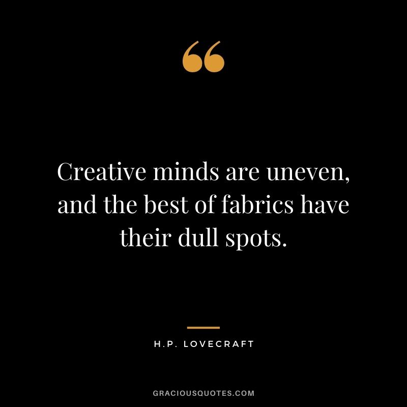 Creative minds are uneven, and the best of fabrics have their dull spots.