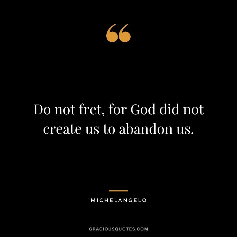 Do not fret, for God did not create us to abandon us.