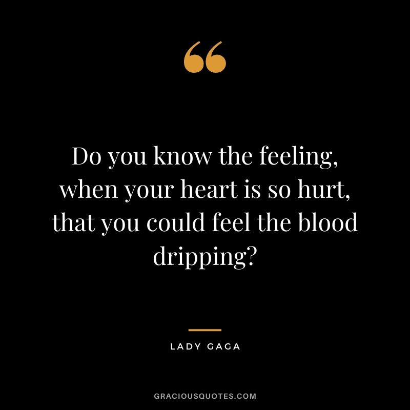 Do you know the feeling, when your heart is so hurt, that you could feel the blood dripping?