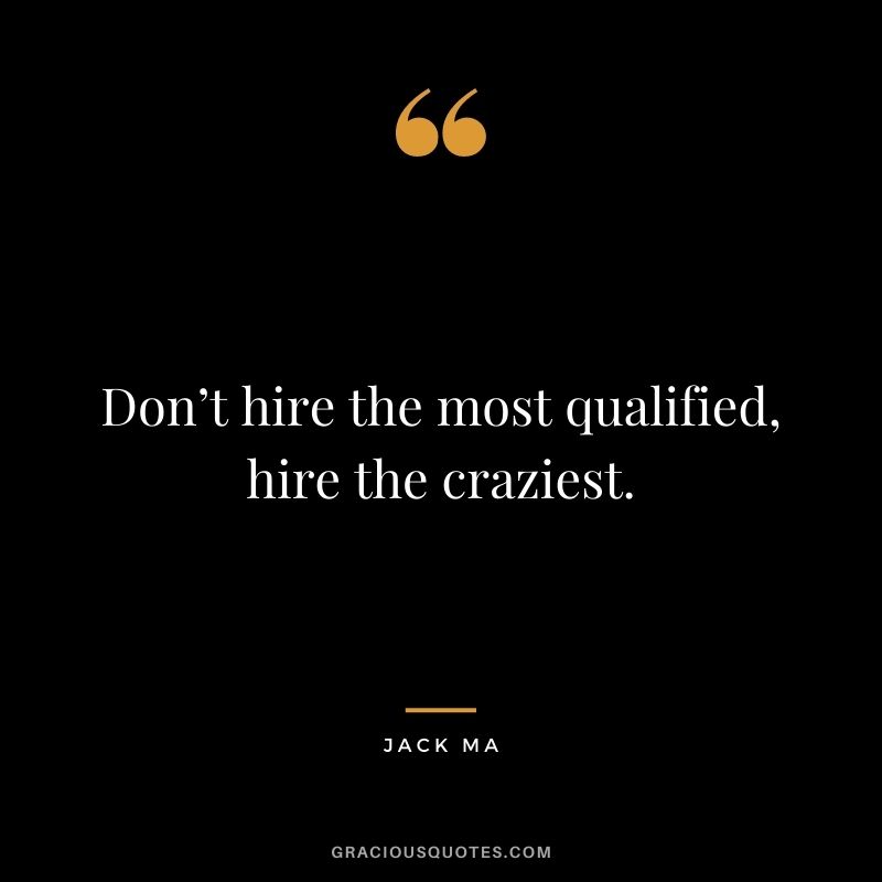Don’t hire the most qualified, hire the craziest.