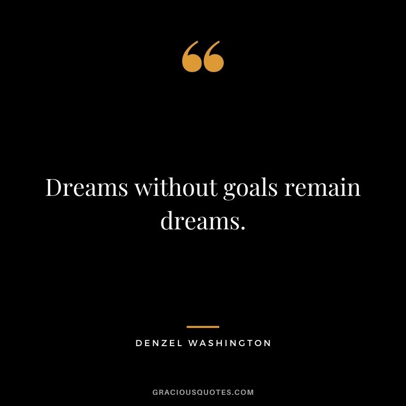 Dreams without goals remain dreams.