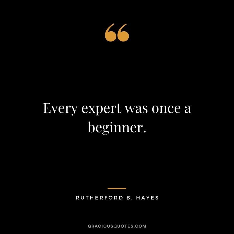 Every expert was once a beginner.