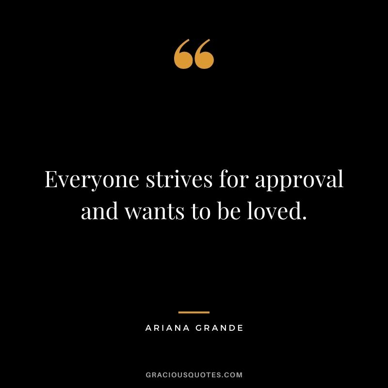 Everyone strives for approval and wants to be loved.