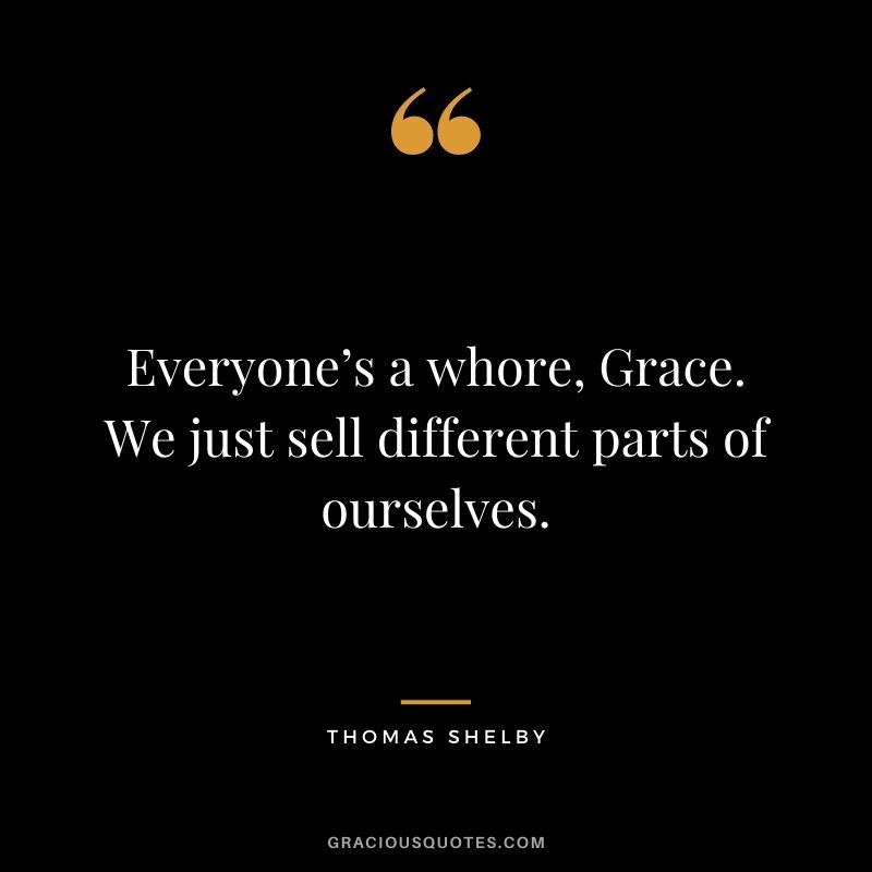 Everyone’s a whore, Grace. We just sell different parts of ourselves.
