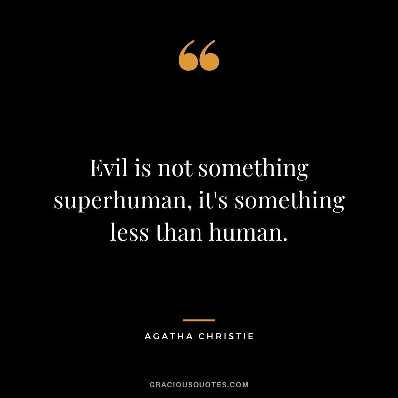 Evil is not something superhuman, it's something less than human.