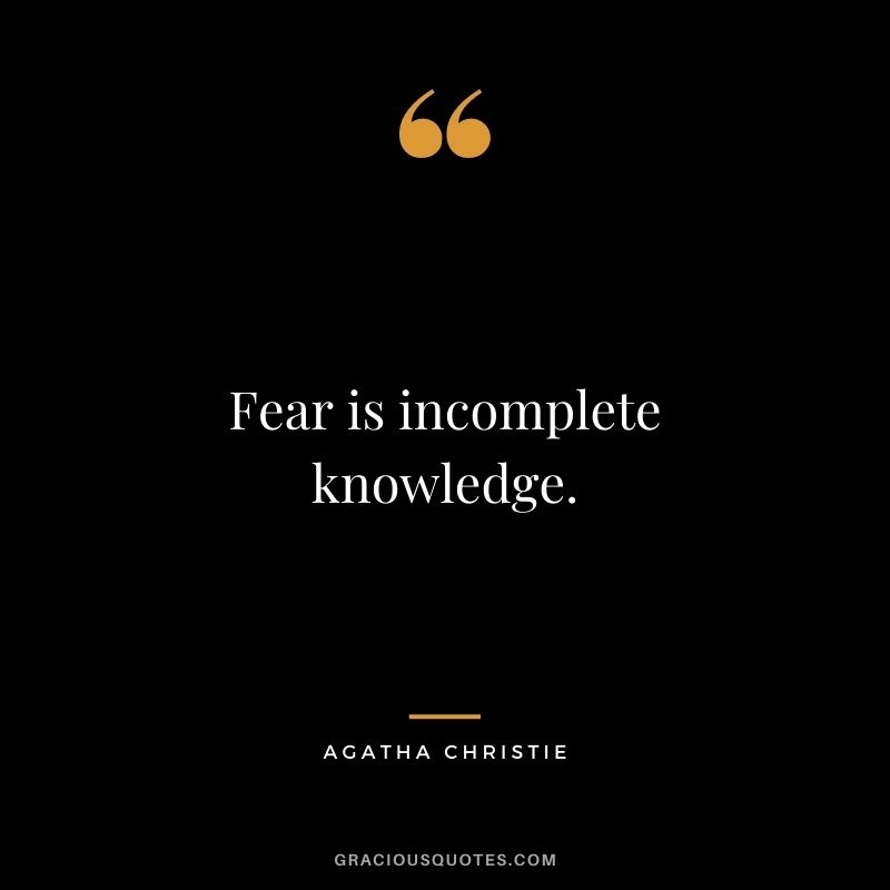 Fear is incomplete knowledge.