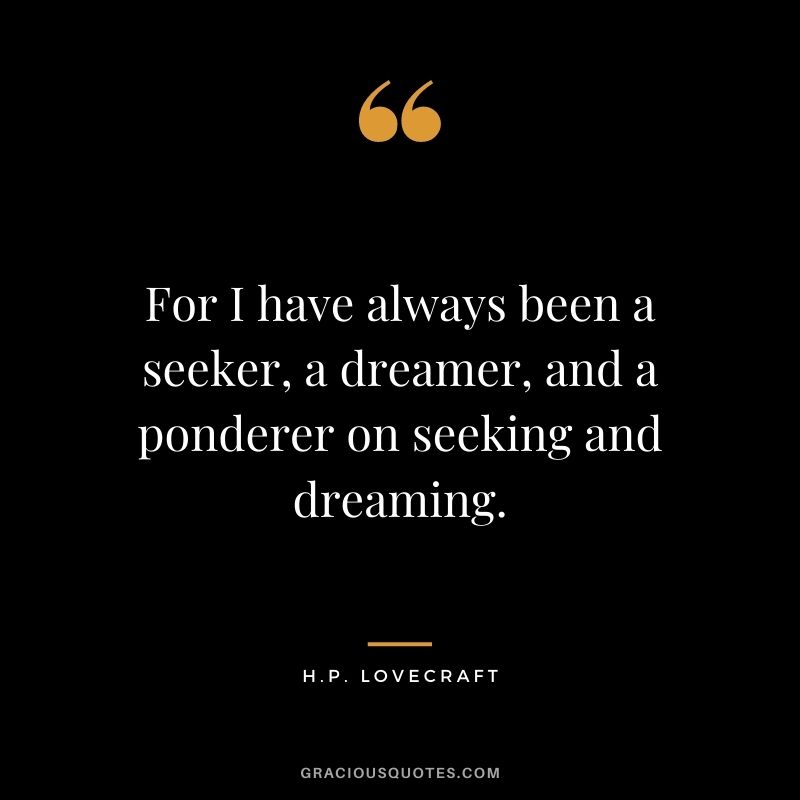 For I have always been a seeker, a dreamer, and a ponderer on seeking and dreaming.