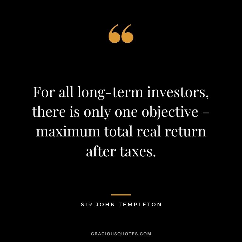 For all long-term investors, there is only one objective – maximum total real return after taxes. - Sir John Templeton