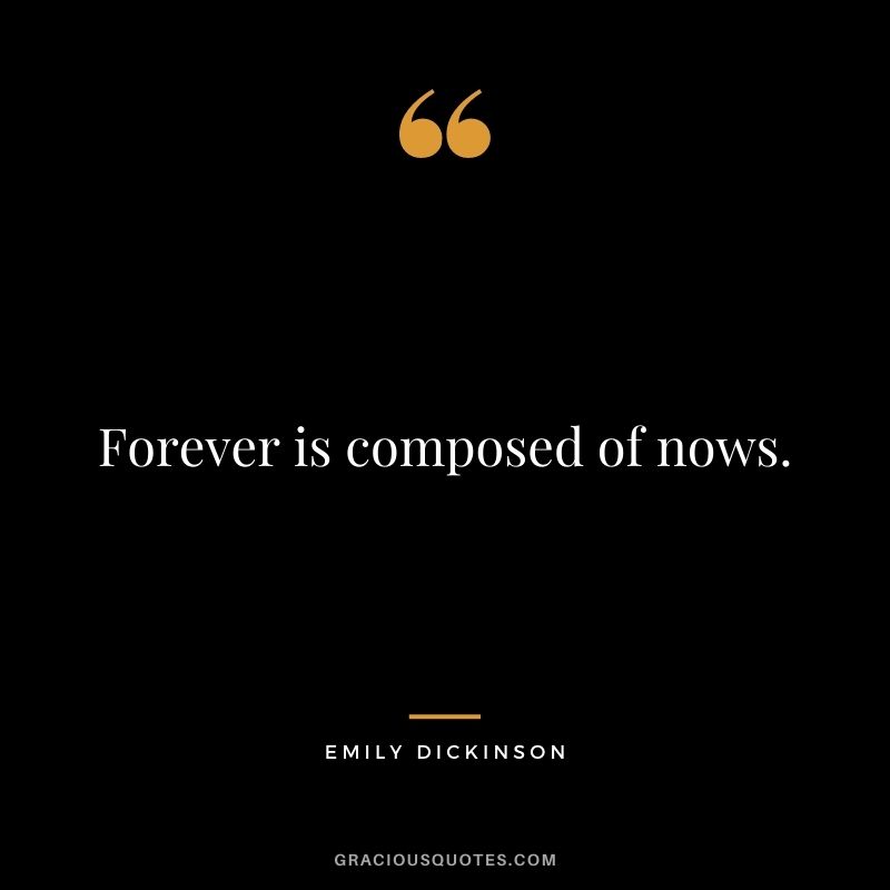 Forever is composed of nows.