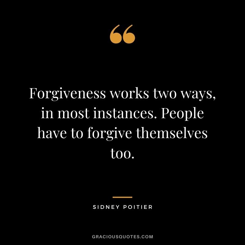 Forgiveness works two ways, in most instances. People have to forgive themselves too.
