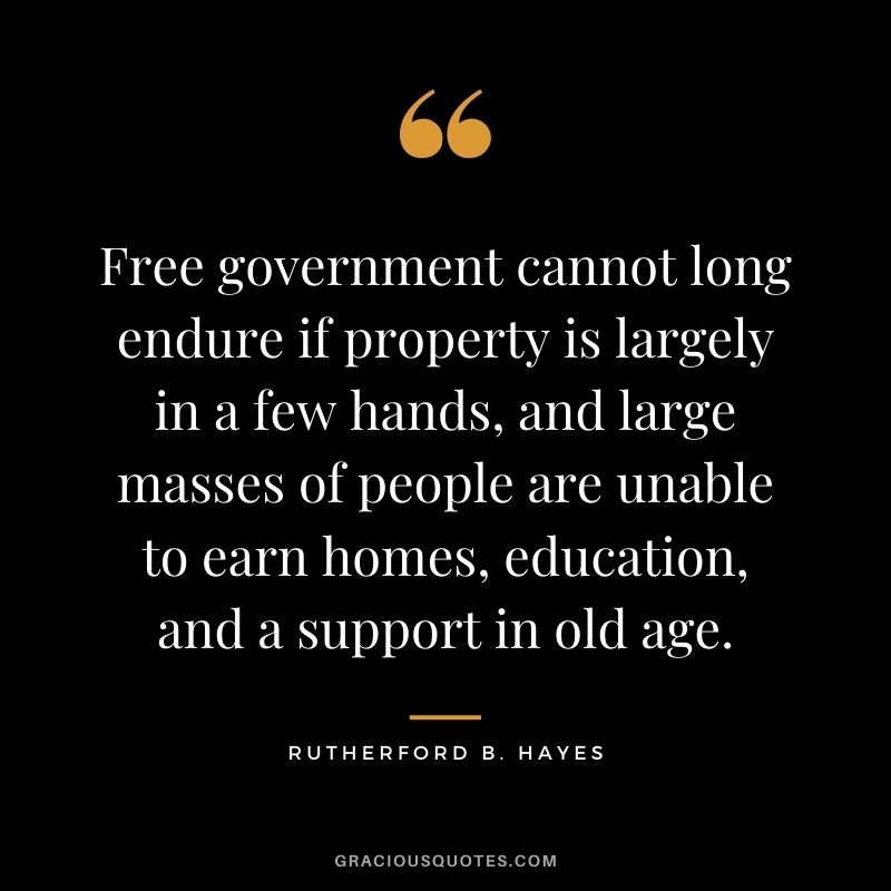 Free government cannot long endure if property is largely in a few hands, and large masses of people are unable to earn homes, education, and a support in old age.