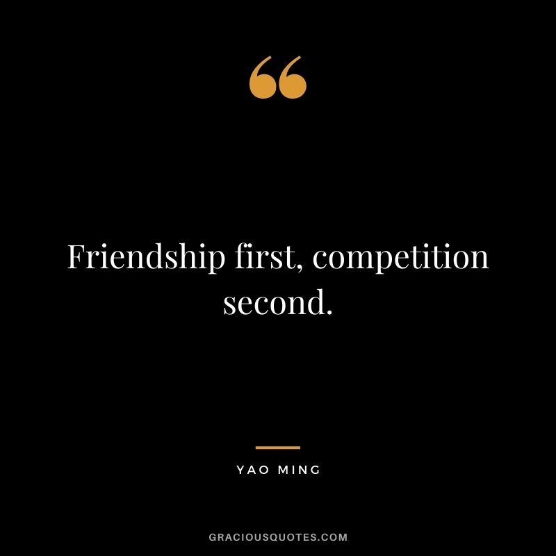 Friendship first, competition second.