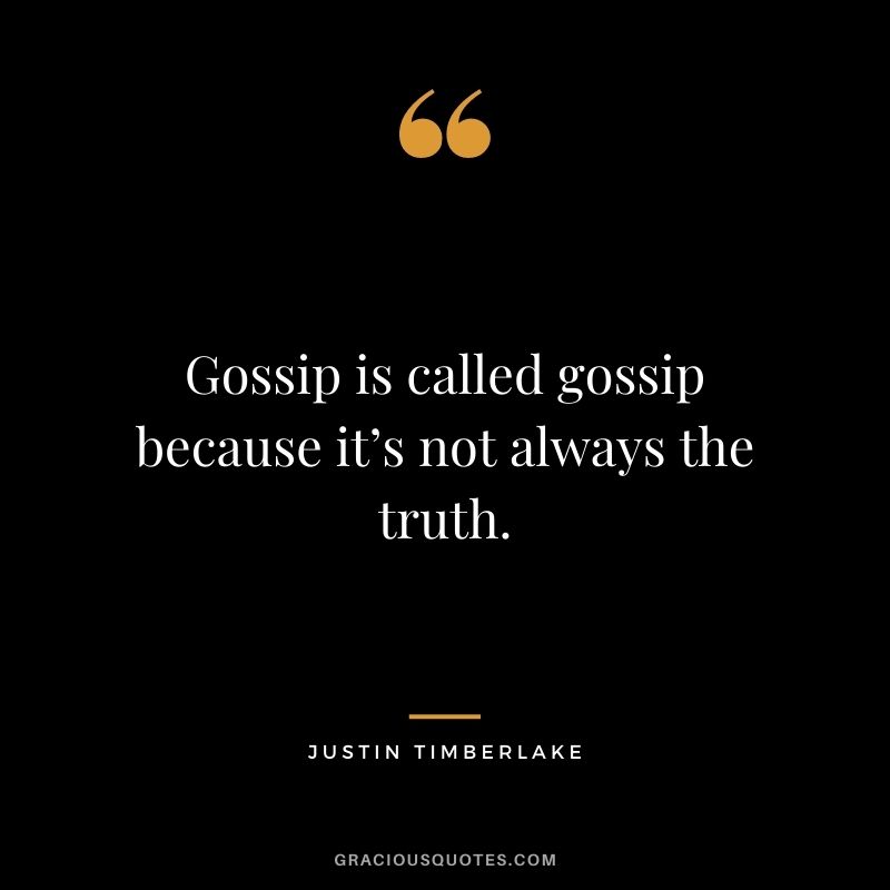 Gossip is called gossip because it’s not always the truth.