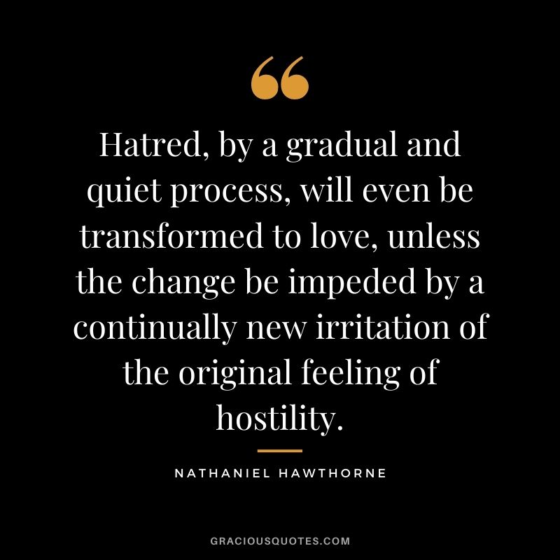 Hatred, by a gradual and quiet process, will even be transformed to love, unless the change be impeded by a continually new irritation of the original feeling of hostility.