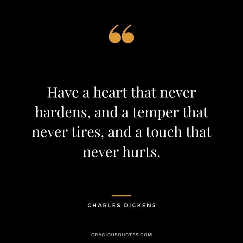 Have a heart that never hardens, and a temper that never tires, and a touch that never hurts.