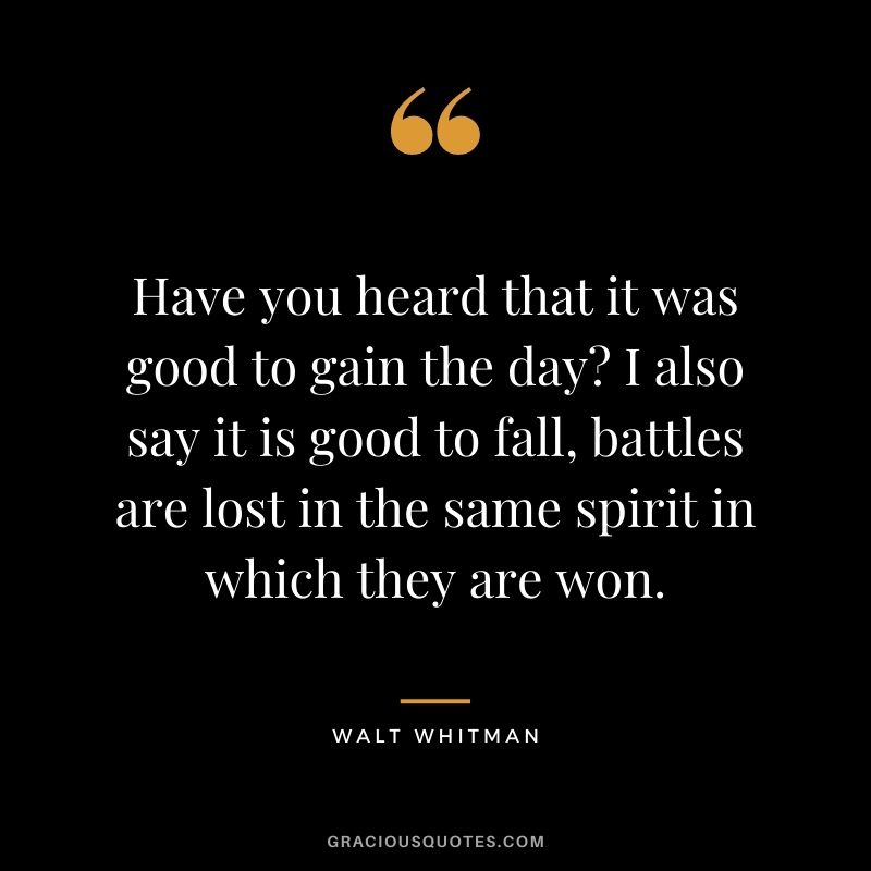 Have you heard that it was good to gain the day? I also say it is good to fall, battles are lost in the same spirit in which they are won.
