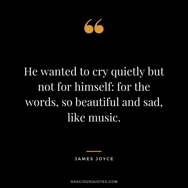 He wanted to cry quietly but not for himself: for the words, so beautiful and sad, like music.