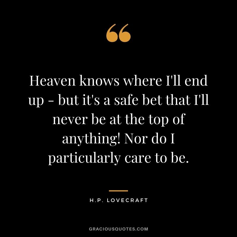 Heaven knows where I'll end up - but it's a safe bet that I'll never be at the top of anything! Nor do I particularly care to be.
