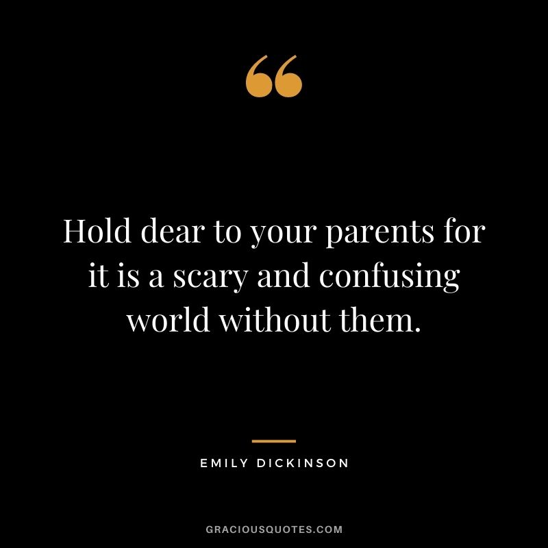 Hold dear to your parents for it is a scary and confusing world without them.
